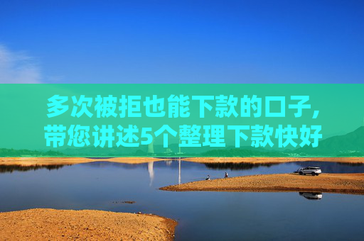 多次被拒也能下款的口子,带您讲述5个整理下款快好通过的网贷口子  第1张