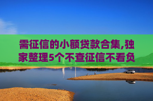 需征信的小额贷款合集,独家整理5个不查征信不看负债的贷款app