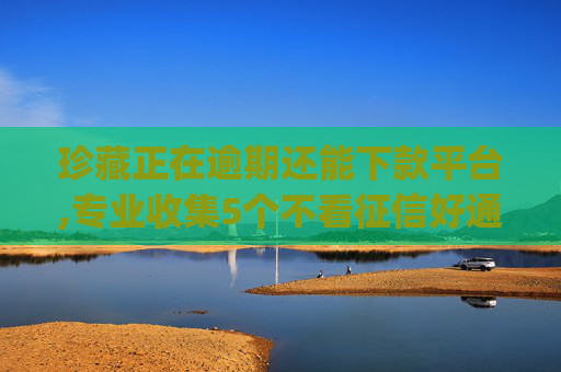 珍藏正在逾期还能下款平台,专业收集5个不看征信好通过的借款app