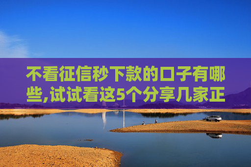 不看征信秒下款的口子有哪些,试试看这5个分享几家正在逾期还能下款平台