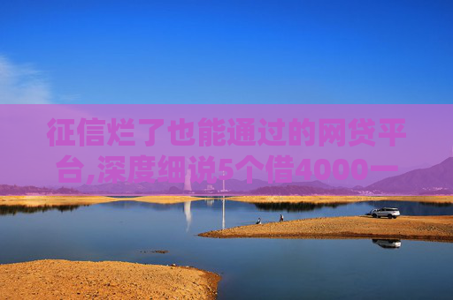 征信烂了也能通过的网贷平台,深度细说5个借4000一分钟到账