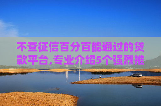 不查征信百分百能通过的贷款平台,专业介绍5个强烈推荐24小时都可以借钱的软件
